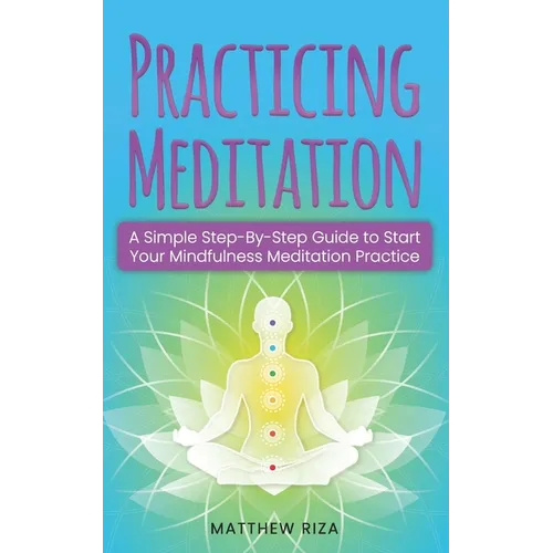 Practicing Meditation: A Simple Step-By-Step Guide to Start Your Mindfulness Meditation Practice - Paperback