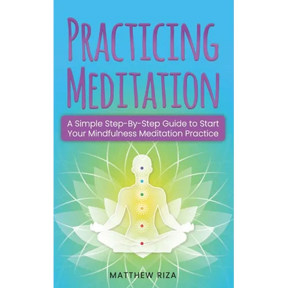 Practicing Meditation: A Simple Step-By-Step Guide to Start Your Mindfulness Meditation Practice - Paperback