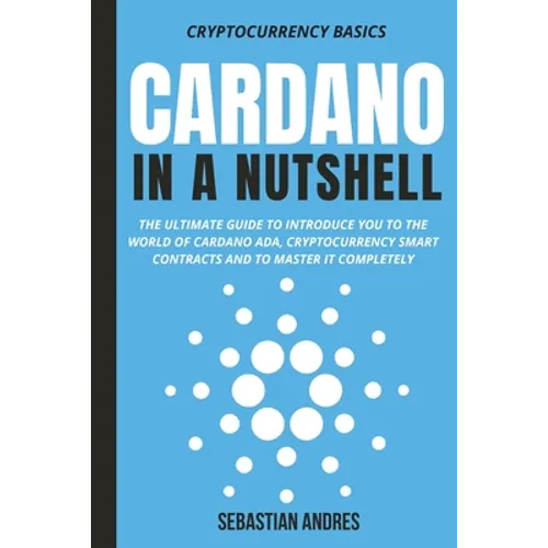 Cardano in a Nutshell: The ultimate guide to introduce you to the world of Cardano ADA, cryptocurrency smart contracts and to master it completely - Paperback