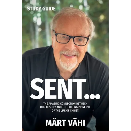 SENT... Study Guide: The Amazing Connection Between Our Destiny and the Guiding Principle of the Life of Christ! - Paperback