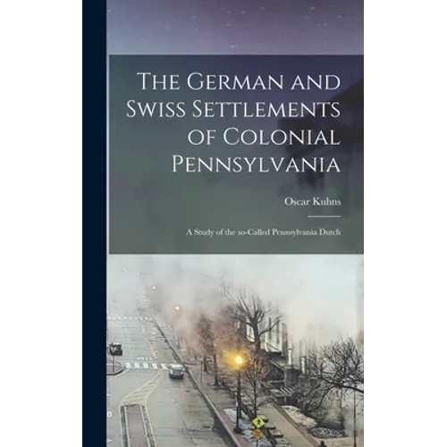 The German and Swiss Settlements of Colonial Pennsylvania: a Study of the So-called Pennsylvania Dutch - Hardcover