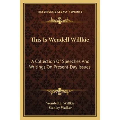 This Is Wendell Willkie: A Collection Of Speeches And Writings On Present-Day Issues - Paperback