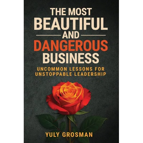 The Most Beautiful and Dangerous Business: Uncommon Lessons for Unstoppable Leadership - Paperback