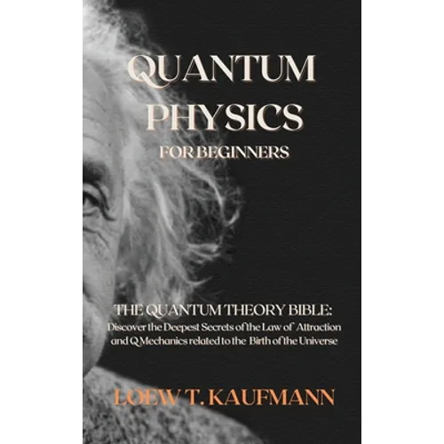 Quantum Physics for Beginners: The Quantum Theory Bible: Discover the Deepest Secrets of the Law of Attraction and Q Mechanics related to the Birth of - Hardcover
