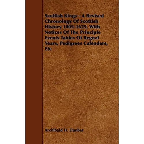 Scottish Kings - A Revised Chronology of Scottish History 1005-1625, with Notices of the Principle Events Tables of Regnal Years, Pedigrees Calenders, - Paperback