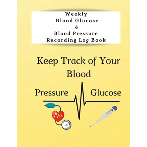 Weekly Blood Glucose & Blood Pressure Recording Log Book: Keep Track of Your Blood Glucose and Blood Pressure - Paperback