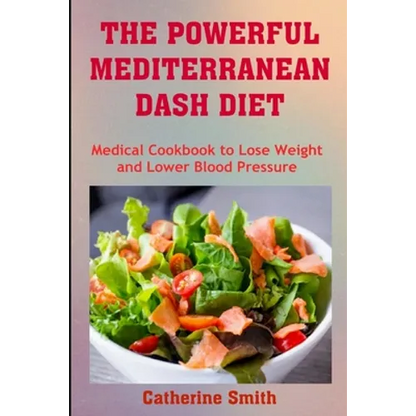 The Powerful Mediterranean Dash Diet: Medical Cookbook to Lose Weight and Lower Blood Pressure - Paperback