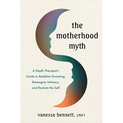 The Motherhood Myth: A Depth Therapist's Guide to Redefine Parenting, Reimagine Intimacy, and Reclaim the Self - Paperback