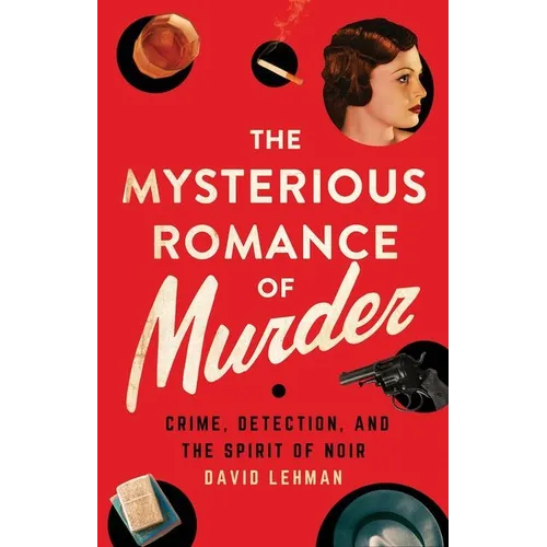 The Mysterious Romance of Murder: Crime, Detection, and the Spirit of Noir - Hardcover