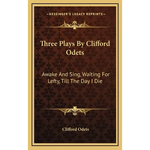 Three Plays By Clifford Odets: Awake And Sing, Waiting For Lefty, Till The Day I Die - Hardcover