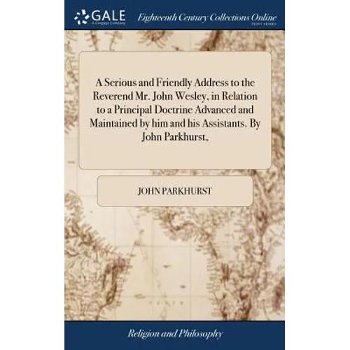 A Serious and Friendly Address to the Reverend Mr. John Wesley, in Relation to a Principal Doctrine Advanced and Maintained by him and his Assistants. - Hardcover