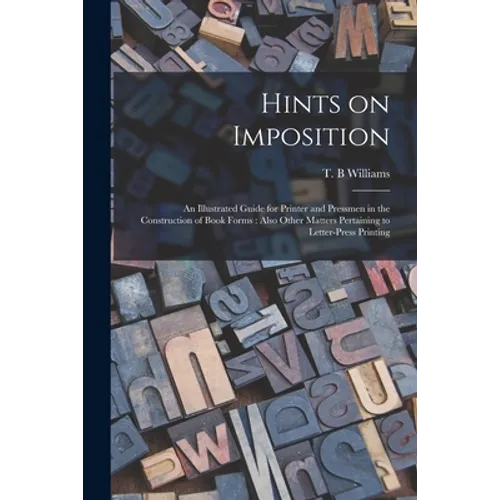 Hints on Imposition [microform]: an Illustrated Guide for Printer and Pressmen in the Construction of Book Forms: Also Other Matters Pertaining to Let - Paperback