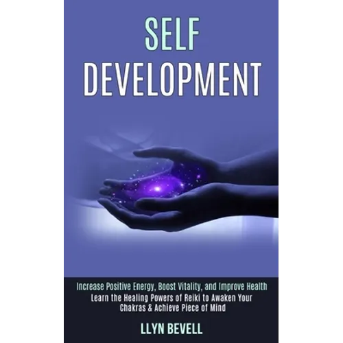 Self Development: Learn the Healing Powers of Reiki to Awaken Your Chakras & Achieve Piece of Mind (Increase Positive Energy, Boost Vitality, and Impr - Paperback
