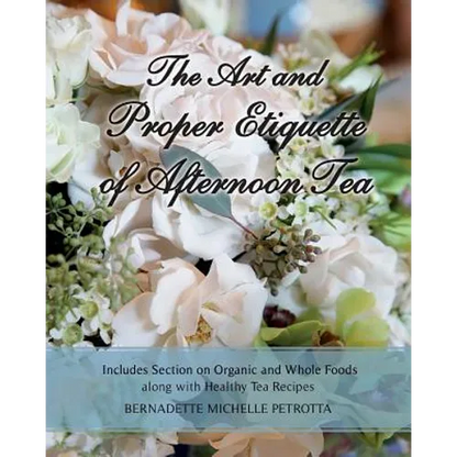 The Art and Proper Etiquette of Afternoon Tea: Includes Section on Organic and Whole Foods along with Healthy Tea Recipes - Paperback