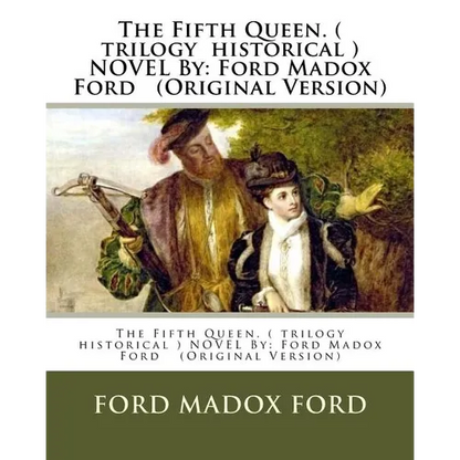 The Fifth Queen. ( trilogy historical ) NOVEL By: Ford Madox Ford (Original Version) - Paperback