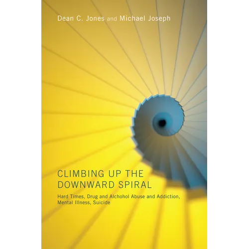 Climbing Up the Downward Spiral: Hard Times, Drug and Alcohol Abuse and Addiction, Mental Illness, Suicide - Paperback