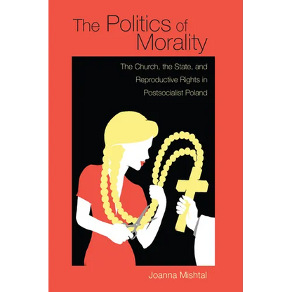 The Politics of Morality: The Church, the State, and Reproductive Rights in Postsocialist Poland - Paperback