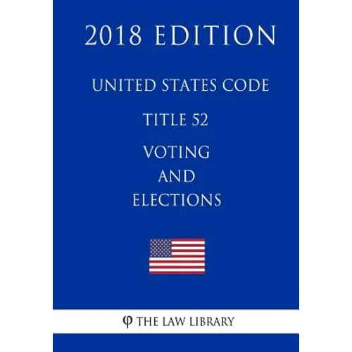 United States Code - Title 52 - Voting and Elections (2018 Edition) - Paperback