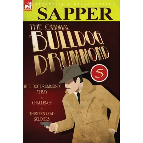 The Original Bulldog Drummond: 5-Bulldog Drummond at Bay, Challenge & Thirteen Lead Soldiers - Hardcover