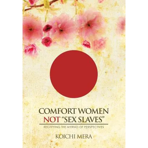 Comfort Women not "Sex Slaves": Rectifying the Myriad of Perspectives - Hardcover