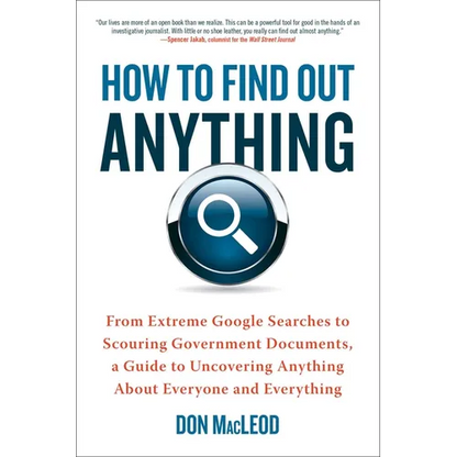 How to Find Out Anything: From Extreme Google Searches to Scouring Government Documents, a Guide to Uncovering Anything about Everyone and Everything - Paperback