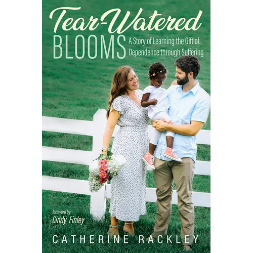 Tear-Watered Blooms: A Story of Learning the Gift of Dependence Through Suffering - Hardcover