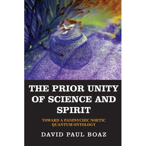 The Prior Unity of Science and Spirit: Toward a Panpsychic Noetic Quantum Ontology - Paperback