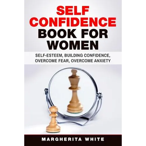Self-Confidence Book for Women: Create Self-Esteem, Build Confidence, Overcome Fear, and Overcome Anxiety - Paperback