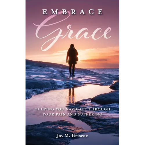 Embrace Grace: Helping You Navigate Through Your Pain and Suffering - Paperback