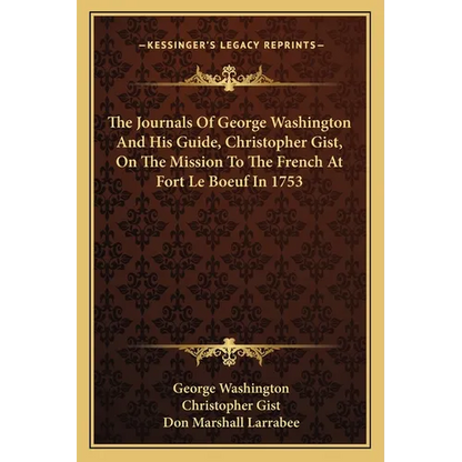 The Journals Of George Washington And His Guide, Christopher Gist, On The Mission To The French At Fort Le Boeuf In 1753 - Paperback