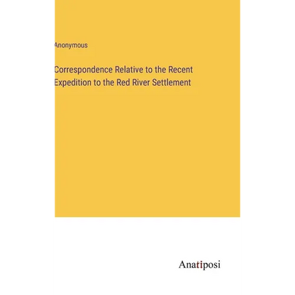 Correspondence Relative to the Recent Expedition to the Red River Settlement - Hardcover