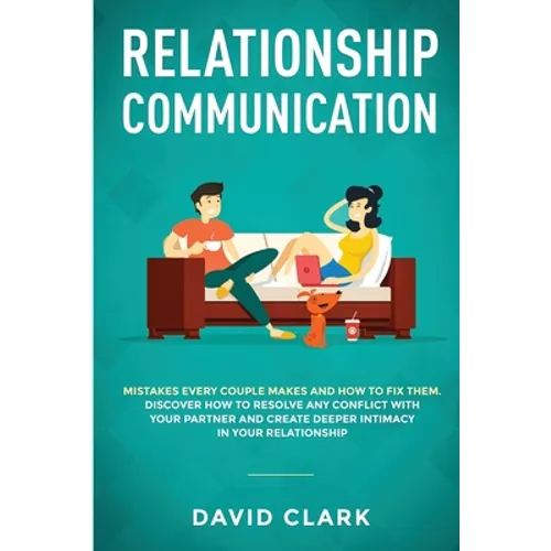 Relationship Communication: Mistakes Every Couple Makes and How to Fix Them: Discover How to Resolve Any Conflict with Your Partner and Create Deeper - Paperback