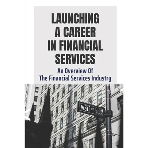 Launching A Career In Financial Services: An Overview Of The Financial Services Industry: Advantages Of Advanced Degrees - Paperback