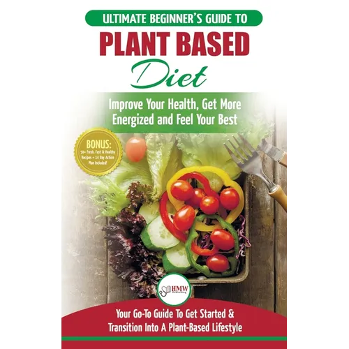Plant Based Diet: The Ultimate Beginner's Guide to Plant Based Diet Recipes for Beginners - Improve Your Health, Get More Energized and Feel Your Best - Paperback