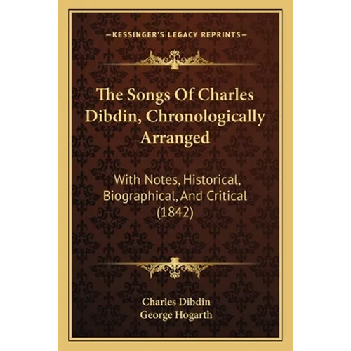 The Songs Of Charles Dibdin, Chronologically Arranged: With Notes, Historical, Biographical, And Critical (1842) - Paperback
