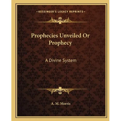 Prophecies Unveiled Or Prophecy: A Divine System - Paperback