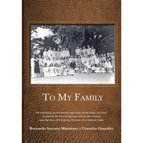 To My Family: The Maristany, by the ancient algarrobo, at the Finca "La Luisa", located by the Central Highway and by the railroad, near the town of E - Hardcover