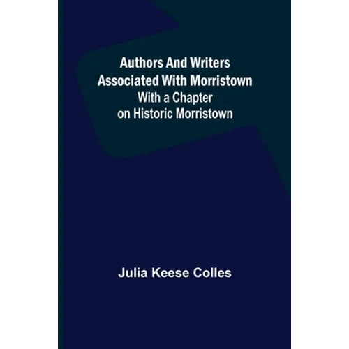 Authors and Writers Associated with Morristown; With a Chapter on Historic Morristown - Paperback