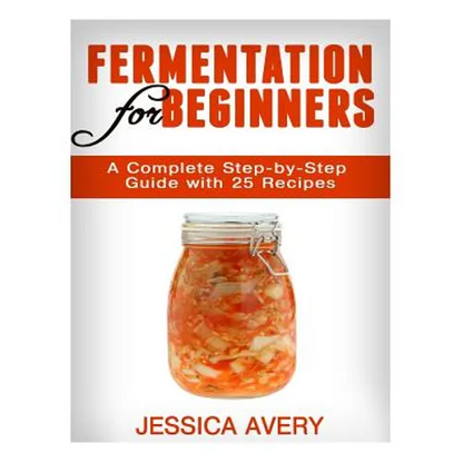 Fermentation for Beginners: A Complete Step-by-Step Guide with 25 Recipes - Paperback