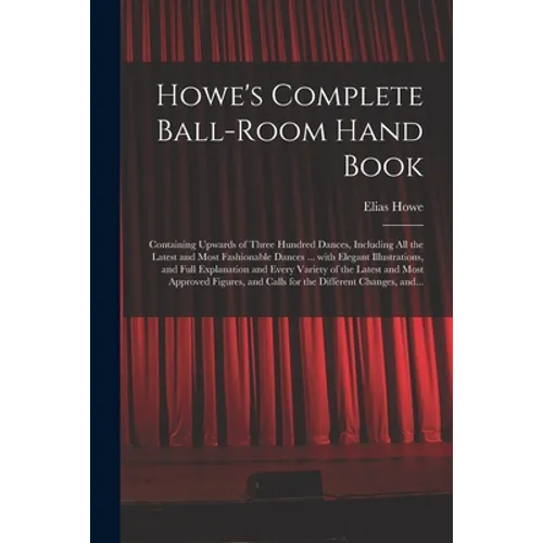 Howe's Complete Ball-room Hand Book: Containing Upwards of Three Hundred Dances, Including All the Latest and Most Fashionable Dances ... With Elegant - Paperback