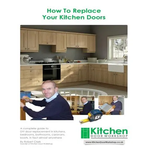 How To Replace Your Kitchen Doors: A complete guide to DIY door replacement in kitchens, bedrooms, bathrooms, caravans, boats, in fact almost anywhere - Paperback