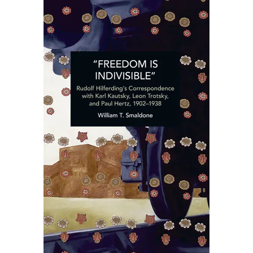 "Freedom Is Indivisible": Rudolf Hilferding's Correspondence with Karl Kautsky, Leon Trotsky, and Paul Hertz, 1902-1938 - Paperback