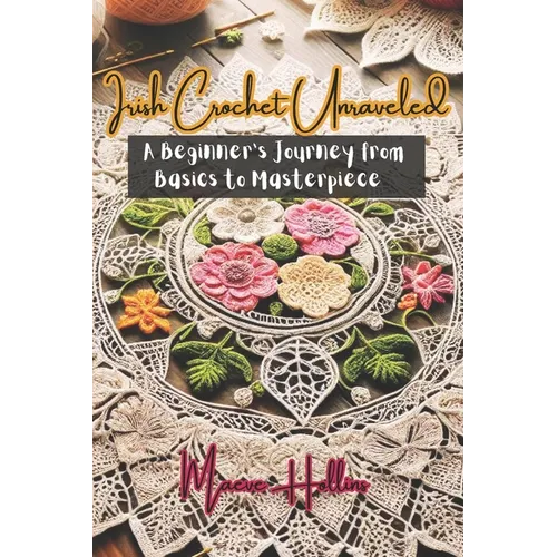 Irish Crochet Unraveled: A Beginner's Journey from Basics to Masterpiece - Paperback