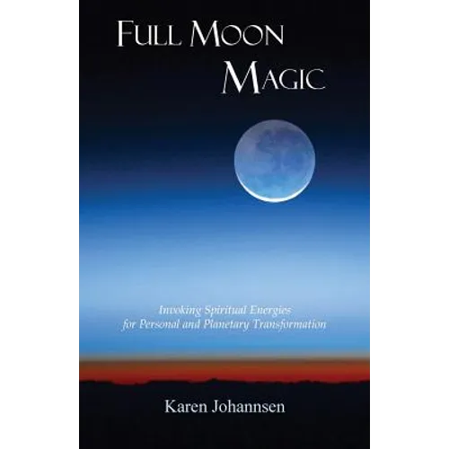Full Moon Magic: Invoking Spiritual Energies for Personal and Planetary Transformation - Paperback