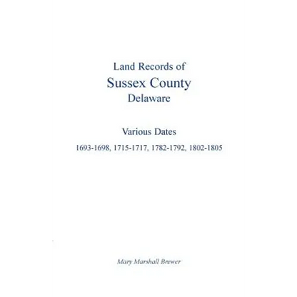 Land Records of Sussex County, Delaware: Various Dates: 1693-1698, 1715-1717, 1782-1792, 1802-1805 - Paperback