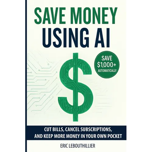 Save Money using AI: Cut Hidden Fees, Cancel Subscriptions, and Put $1,000+ Back in Your Pocket Every Year with Artificial Intelligence - Paperback