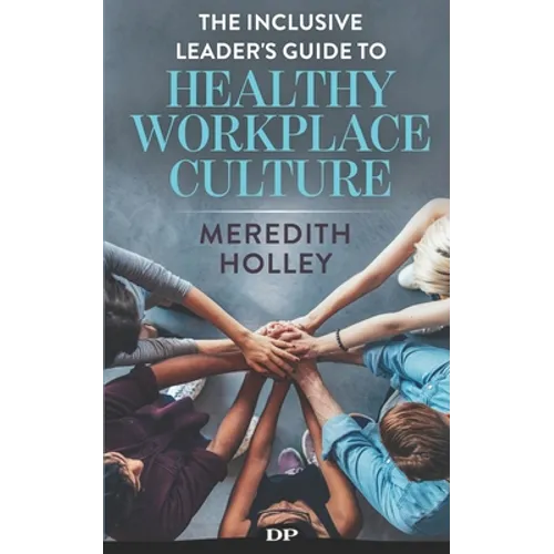 The Inclusive Leader's Guide to Healthy Workplace Culture: Prevent Toxic Work Environments, Bullying, Sexual Harassment, and Discrimination - Paperback