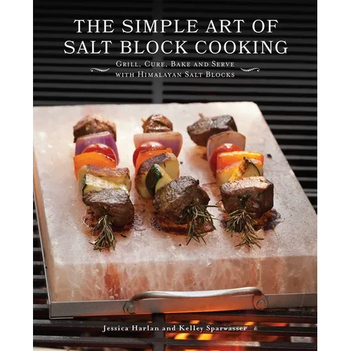 The Simple Art of Salt Block Cooking: Grill, Cure, Bake and Serve with Himalayan Salt Blocks - Paperback