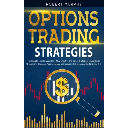 Options Trading Strategies: The Complete Guide About the 7 Most Effective and Safest Strategies. Exploit these Strategies to Develop a Passive Inc - Paperback