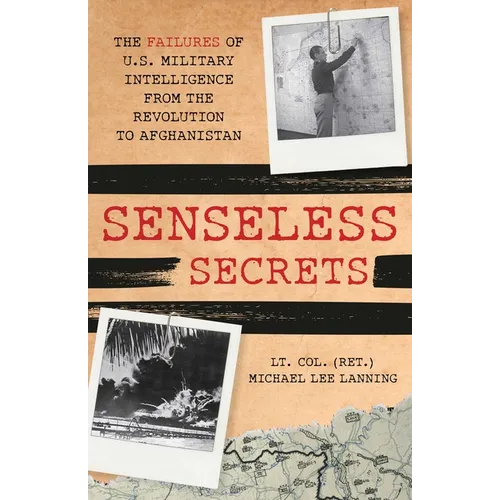 Senseless Secrets: The Failures of U.S. Military Intelligence from the Revolution to Afghanistan - Hardcover